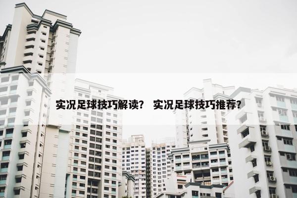 实况足球技巧解读？ 实况足球技巧推荐？