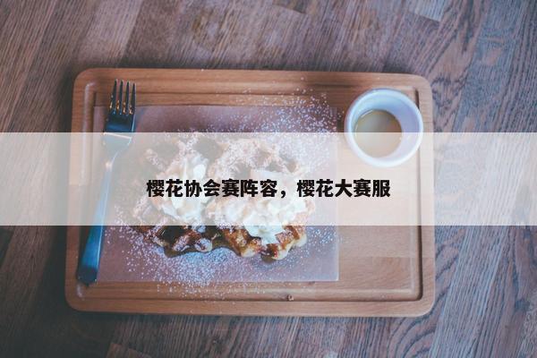 樱花协会赛阵容，樱花大赛服