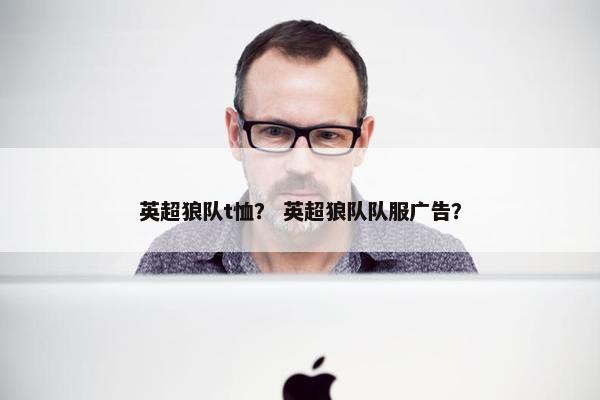 英超狼队t恤？ 英超狼队队服广告？