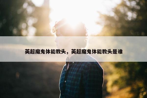 英超魔鬼体能教头，英超魔鬼体能教头是谁