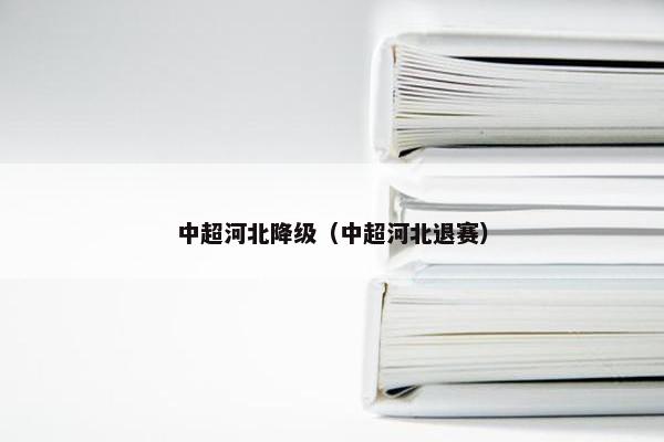 中超河北降级（中超河北退赛）