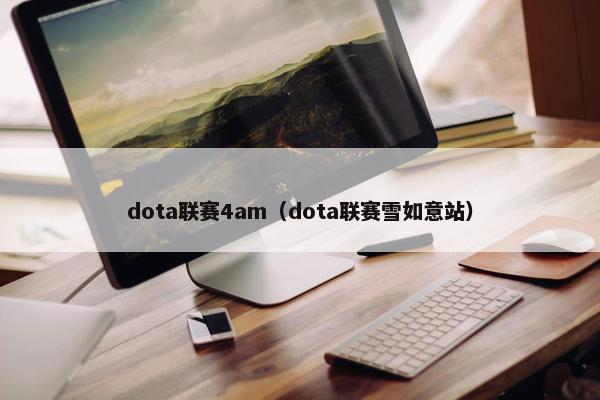 dota联赛4am（dota联赛雪如意站）