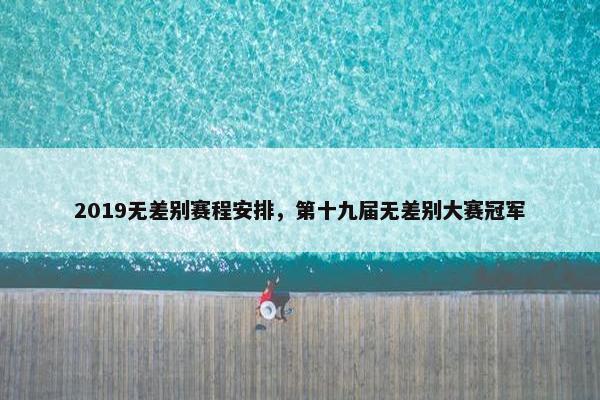 2019无差别赛程安排，第十九届无差别大赛冠军