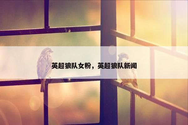 英超狼队女粉，英超狼队新闻