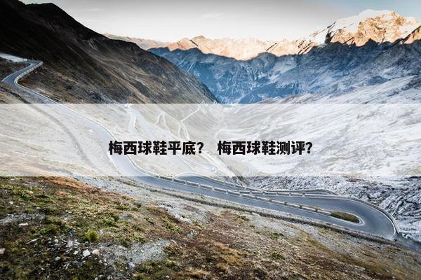 梅西球鞋平底？ 梅西球鞋测评？