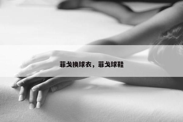菲戈换球衣，菲戈球鞋