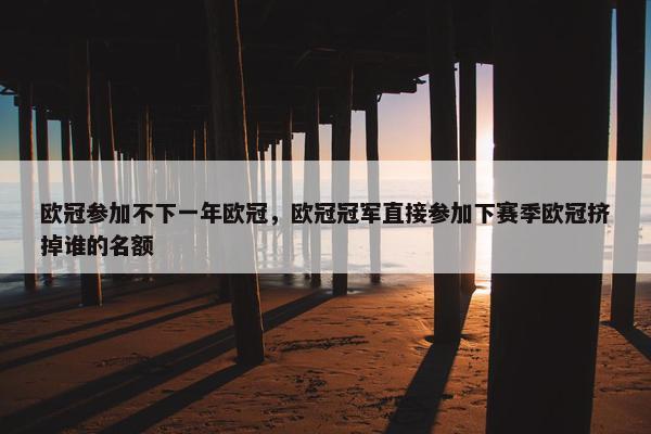 欧冠参加不下一年欧冠，欧冠冠军直接参加下赛季欧冠挤掉谁的名额