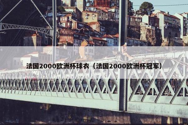 法国2000欧洲杯球衣（法国2000欧洲杯冠军）