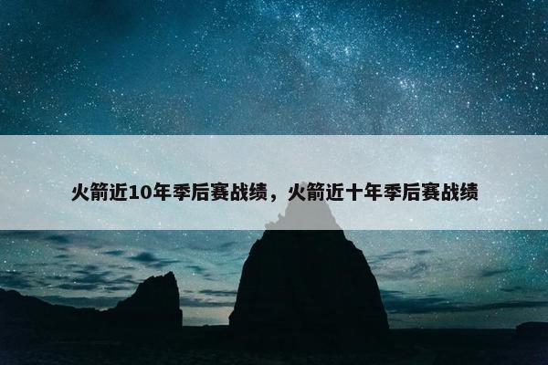 火箭近10年季后赛战绩，火箭近十年季后赛战绩