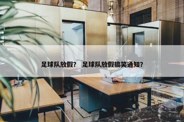 足球队放假？ 足球队放假搞笑通知？