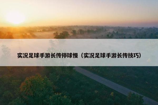 实况足球手游长传停球慢（实况足球手游长传技巧）