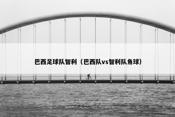 巴西足球队智利（巴西队vs智利队角球）