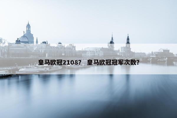 皇马欧冠2108？ 皇马欧冠冠军次数？