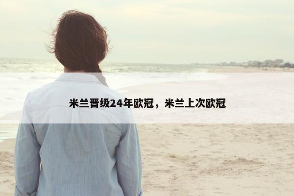 米兰晋级24年欧冠，米兰上次欧冠