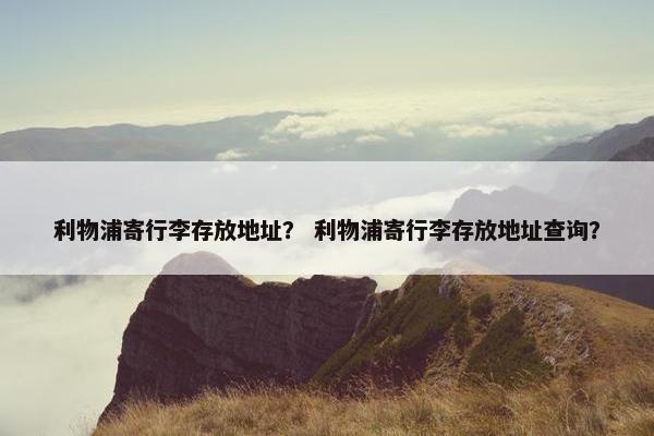 利物浦寄行李存放地址？ 利物浦寄行李存放地址查询？