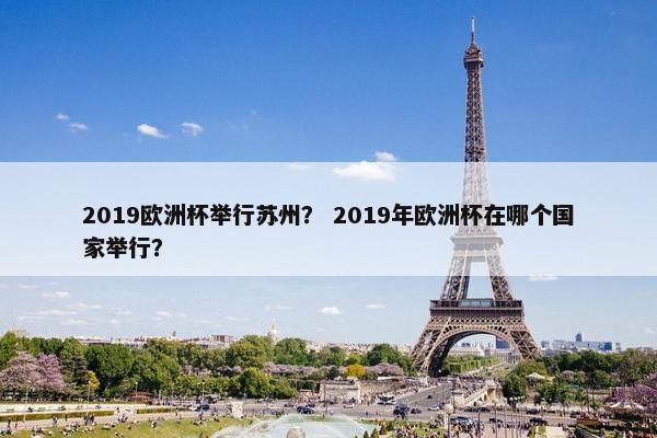 2019欧洲杯举行苏州？ 2019年欧洲杯在哪个国家举行？