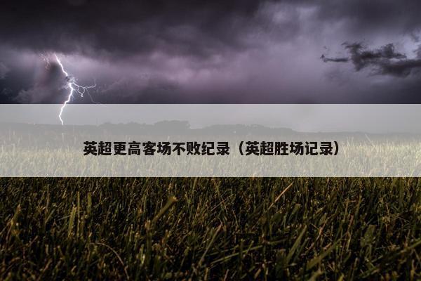 英超更高客场不败纪录（英超胜场记录）