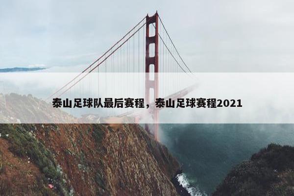 泰山足球队最后赛程，泰山足球赛程2021
