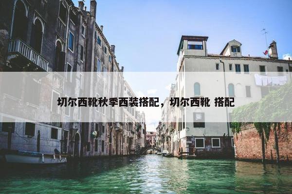 切尔西靴秋季西装搭配，切尔西靴 搭配