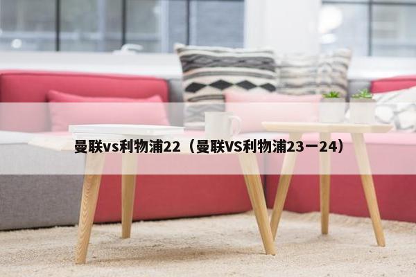 曼联vs利物浦22（曼联VS利物浦23一24）