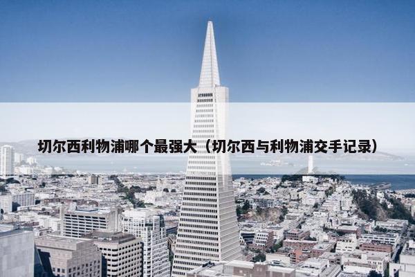 切尔西利物浦哪个最强大（切尔西与利物浦交手记录）