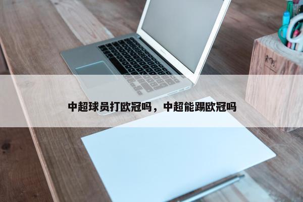中超球员打欧冠吗，中超能踢欧冠吗