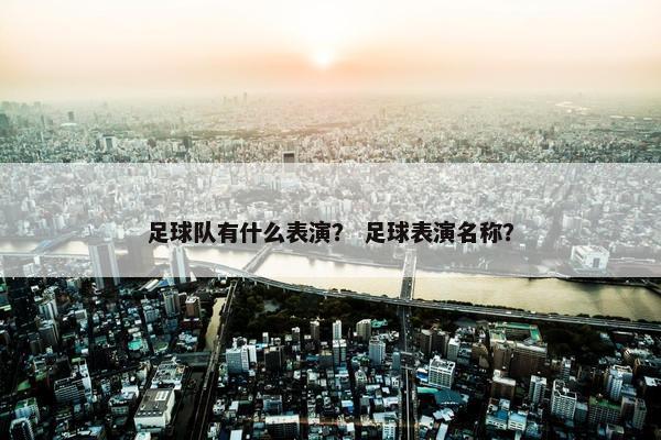 足球队有什么表演？ 足球表演名称？