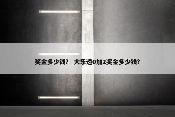 奖金多少钱？ 大乐透0加2奖金多少钱？