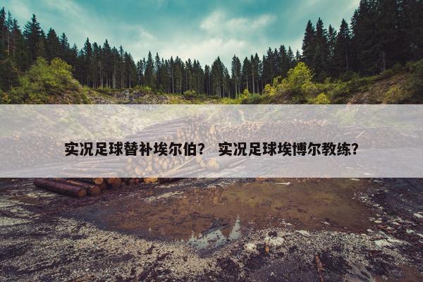 实况足球替补埃尔伯？ 实况足球埃博尔教练？