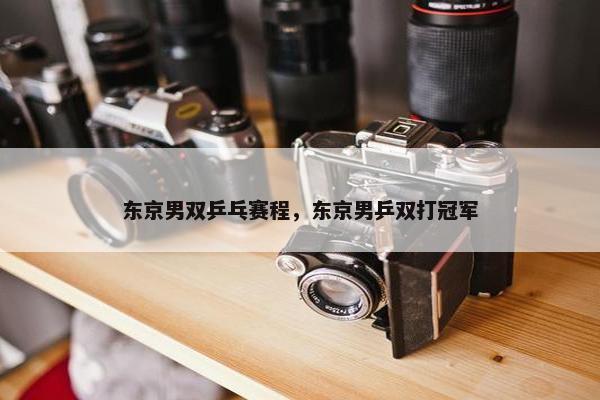 东京男双乒乓赛程，东京男乒双打冠军