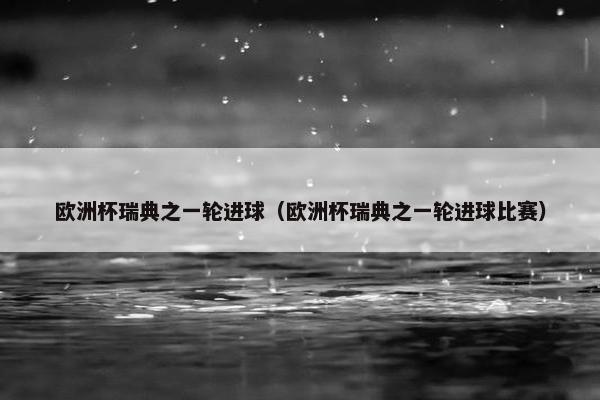 欧洲杯瑞典之一轮进球（欧洲杯瑞典之一轮进球比赛）