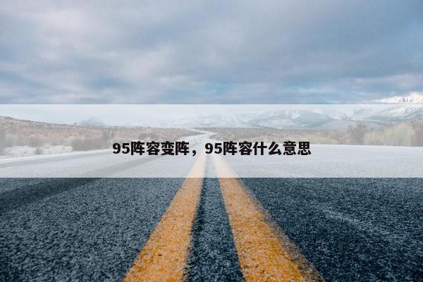 95阵容变阵，95阵容什么意思