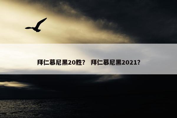 拜仁慕尼黑20胜？ 拜仁慕尼黑2021？