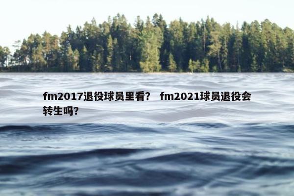 fm2017退役球员里看？ fm2021球员退役会转生吗？