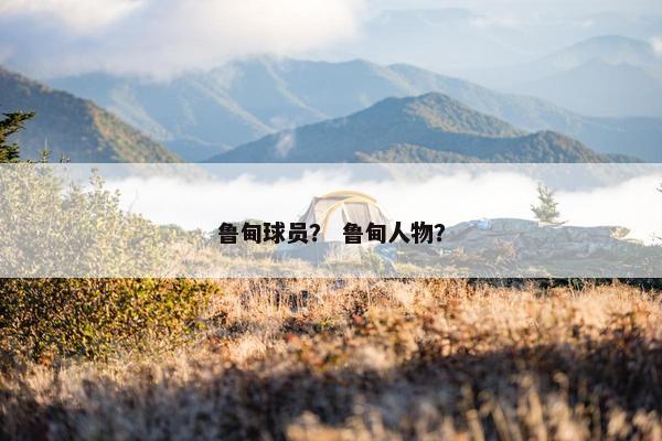 鲁甸球员？ 鲁甸人物？