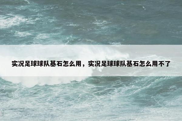 实况足球球队基石怎么用，实况足球球队基石怎么用不了
