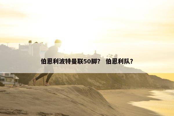 伯恩利波特曼联50脚？ 伯恩利队？