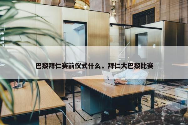 巴黎拜仁赛前仪式什么，拜仁大巴黎比赛