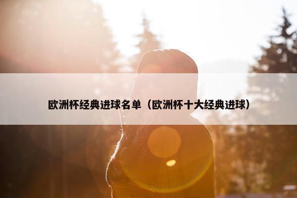 欧洲杯经典进球名单（欧洲杯十大经典进球）