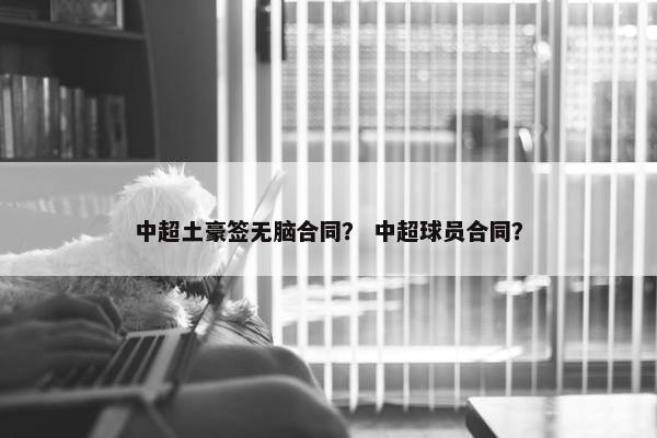 中超土豪签无脑合同？ 中超球员合同？