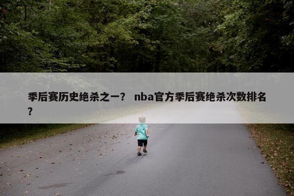 季后赛历史绝杀之一？ nba官方季后赛绝杀次数排名？