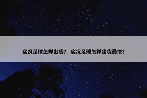 实况足球怎样出货？ 实况足球怎样出货最快？