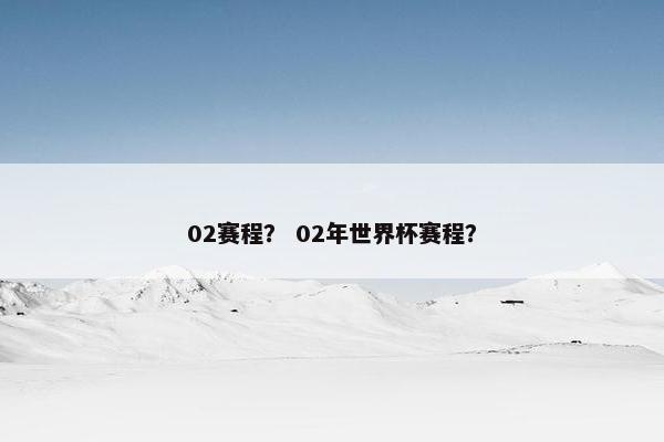 02赛程？ 02年世界杯赛程？