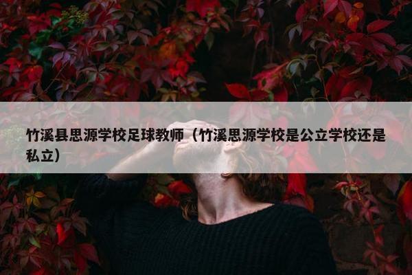 竹溪县思源学校足球教师（竹溪思源学校是公立学校还是私立）