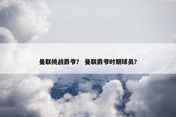 曼联挑战爵爷？ 曼联爵爷时期球员？