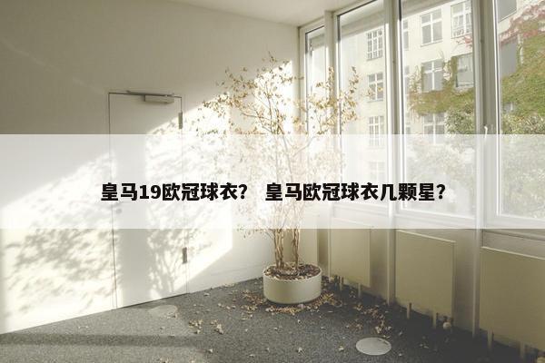 皇马19欧冠球衣？ 皇马欧冠球衣几颗星？