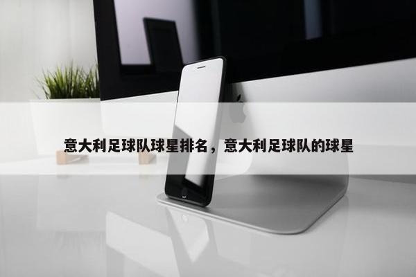 意大利足球队球星排名，意大利足球队的球星
