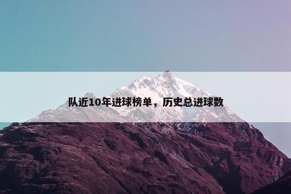 队近10年进球榜单，历史总进球数