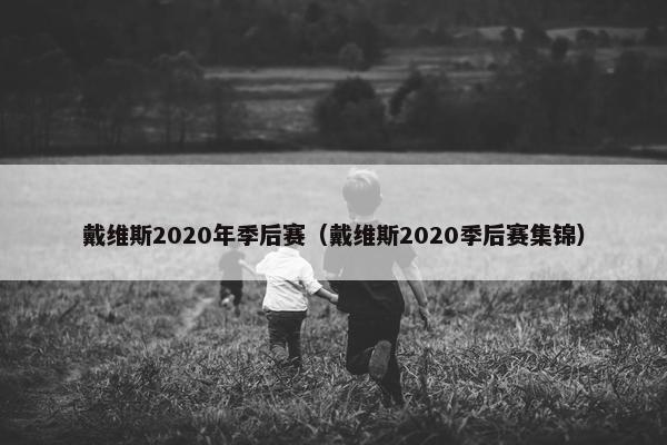 戴维斯2020年季后赛（戴维斯2020季后赛集锦）