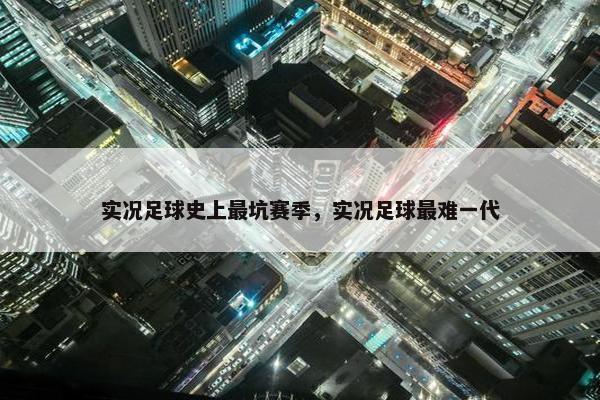 实况足球史上最坑赛季，实况足球最难一代